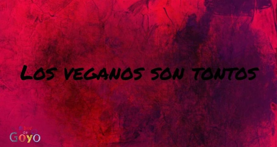 Los veganos son tontos