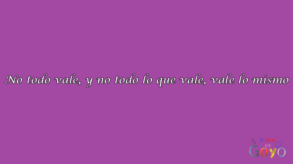 No todo vale y no todo lo que vale vale lo mismo