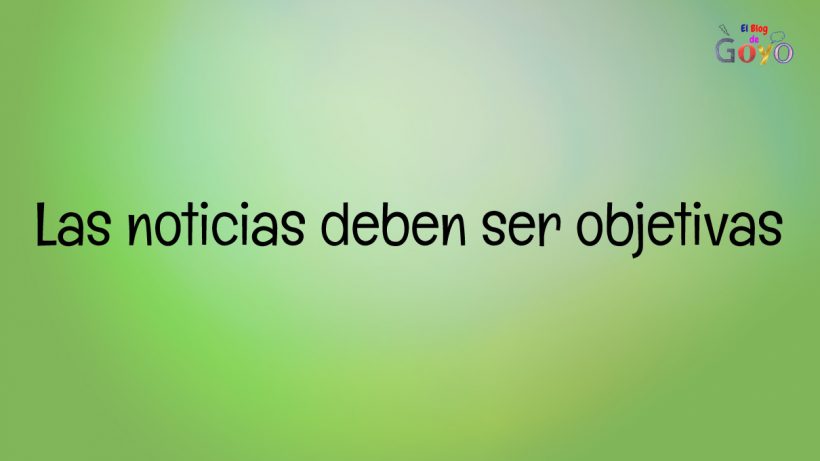 Las noticias deben ser objetivas