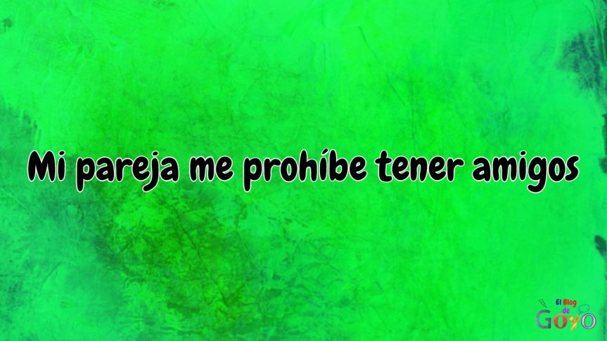 Mi pareja me prohíbe tener amigos