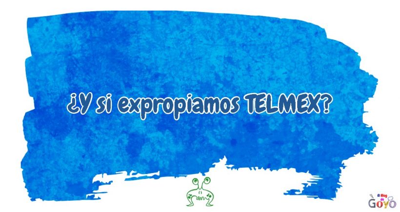 Y si expropiamos TELMEX